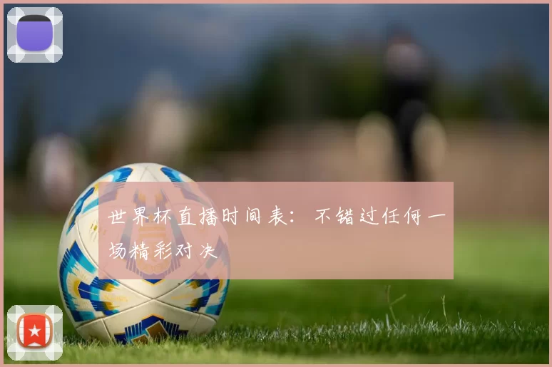 世界杯直播时间表：不错过任何一场精彩对决