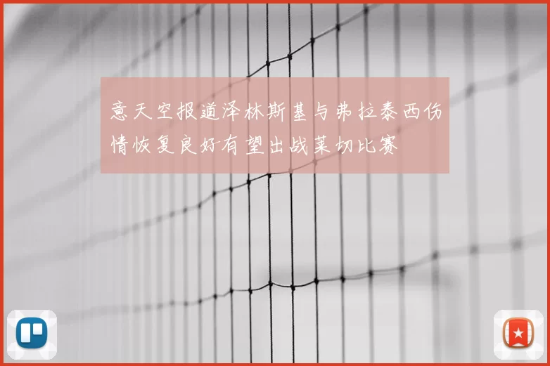 意天空报道泽林斯基与弗拉泰西伤情恢复良好有望出战莱切比赛