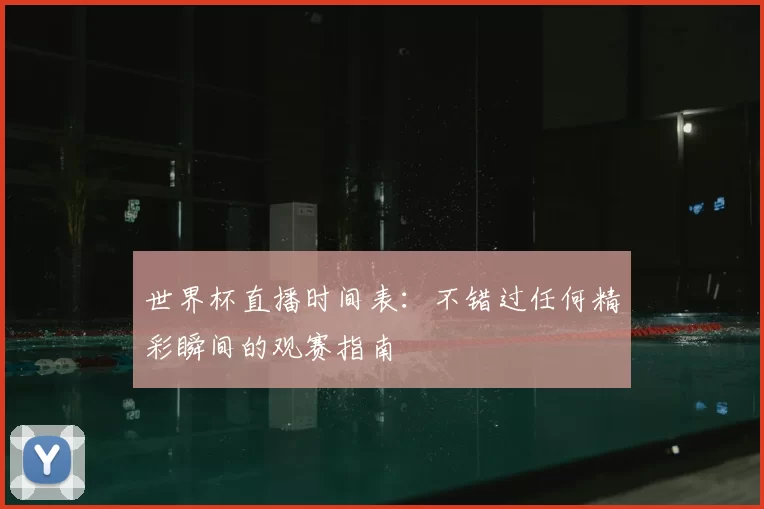 世界杯直播时间表：不错过任何精彩瞬间的观赛指南