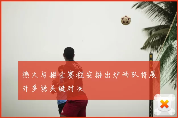 热火与掘金赛程安排出炉两队将展开多场关键对决