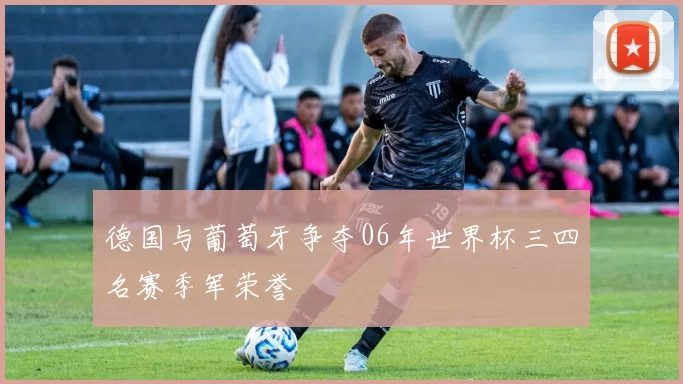 德国与葡萄牙争夺06年世界杯三四名赛季军荣誉