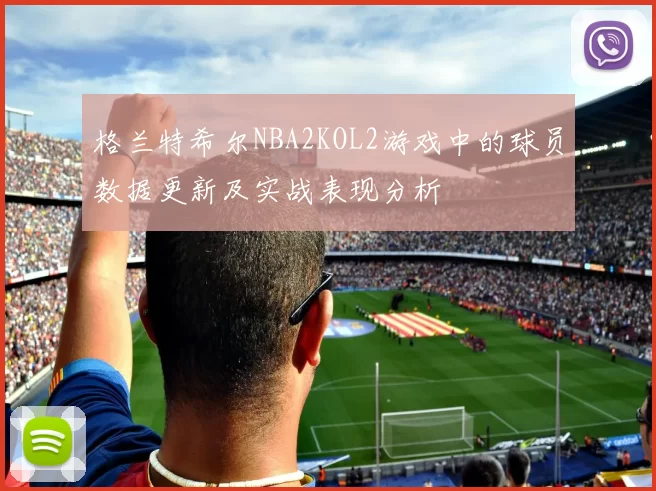 格兰特希尔NBA2KOL2游戏中的球员数据更新及实战表现分析