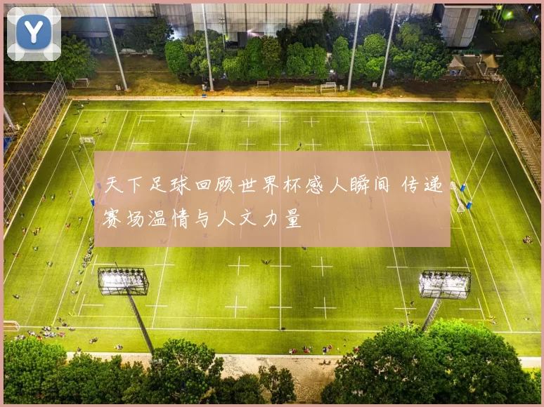 天下足球回顾世界杯感人瞬间 传递赛场温情与人文力量