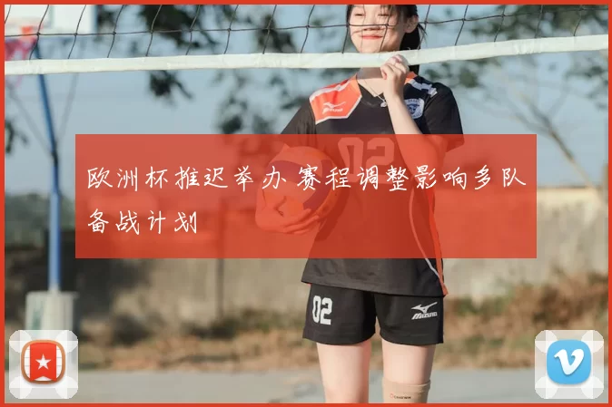欧洲杯推迟举办 赛程调整影响多队备战计划
