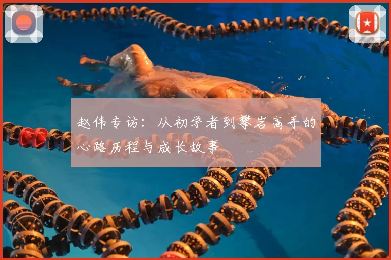赵伟专访：从初学者到攀岩高手的心路历程与成长故事