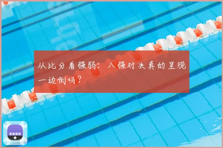 从比分看强弱：八强对决真的呈现一边倒吗？