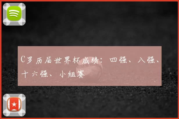 C罗历届世界杯成绩：四强、八强、十六强、小组赛