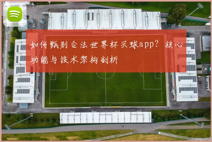 如何甄别合法世界杯买球app？核心功能与技术架构剖析