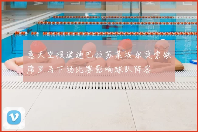 意天空报道迪巴拉苏莱埃尔莫索缺席罗马下场比赛影响球队阵容