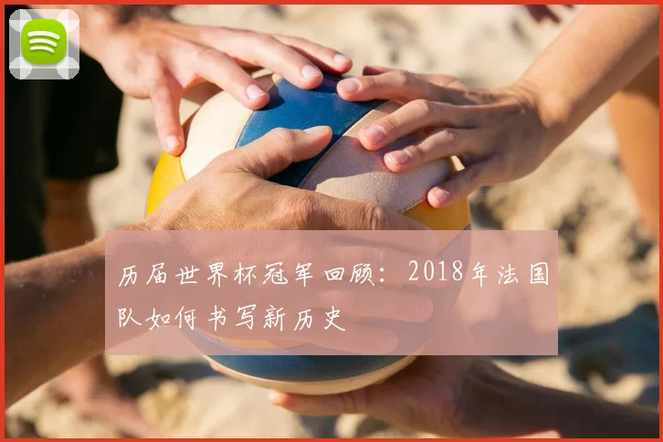 历届世界杯冠军回顾：2018年法国队如何书写新历史