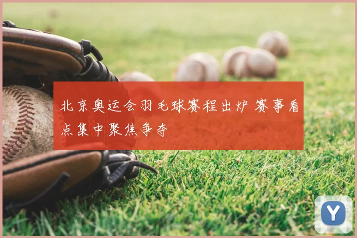 北京奥运会羽毛球赛程出炉 赛事看点集中聚焦争夺