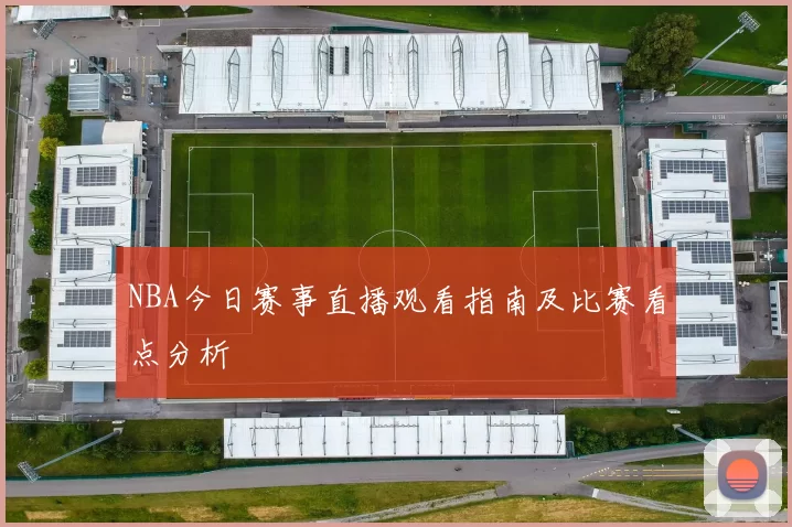 NBA今日赛事直播观看指南及比赛看点分析