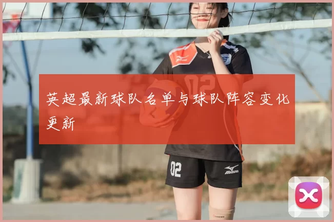 英超最新球队名单与球队阵容变化更新