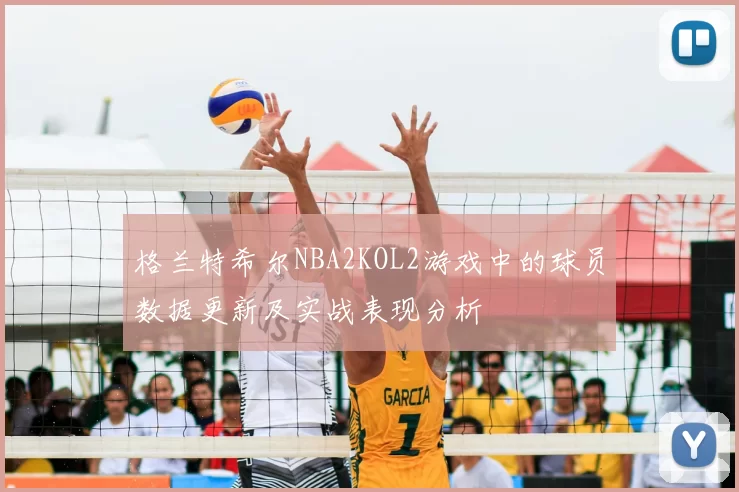 格兰特希尔NBA2KOL2游戏中的球员数据更新及实战表现分析