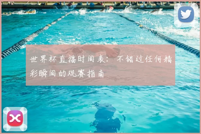 世界杯直播时间表：不错过任何精彩瞬间的观赛指南