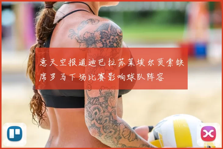 意天空报道迪巴拉苏莱埃尔莫索缺席罗马下场比赛影响球队阵容
