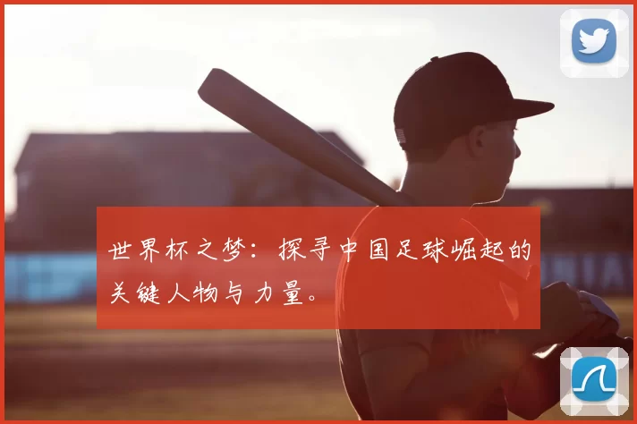世界杯之梦：探寻中国足球崛起的关键人物与力量。