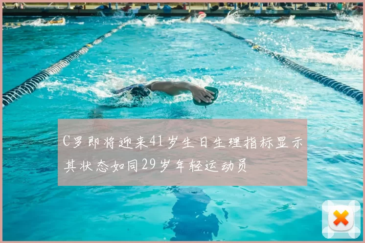 C罗即将迎来41岁生日生理指标显示其状态如同29岁年轻运动员