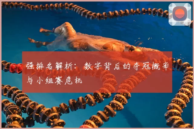 强排名解析：数字背后的夺冠概率与小组赛危机