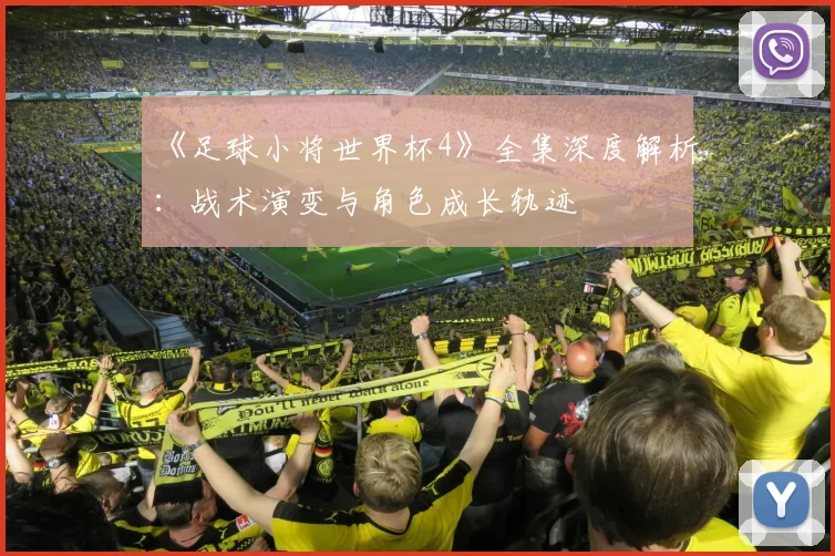 《足球小将世界杯4》全集深度解析：战术演变与角色成长轨迹